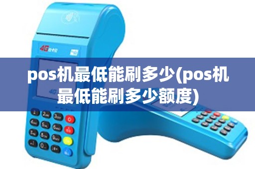 pos机最低能刷多少(pos机最低能刷多少额度)