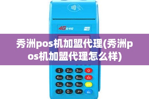 秀洲pos机加盟代理(秀洲pos机加盟代理怎么样) 秀洲pos机加盟代理(秀洲pos机加盟代理怎么样)