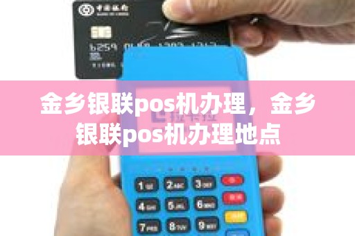 金乡银联pos机办理，金乡银联pos机办理地点