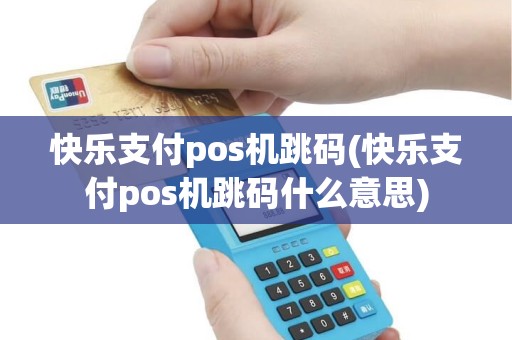 快乐支付pos机跳码(快乐支付pos机跳码什么意思)