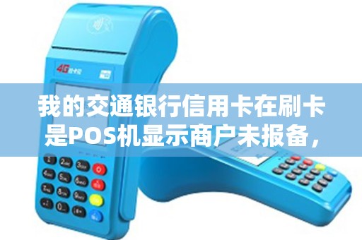 我的交通银行信用卡在刷卡是POS机显示商户未报备，响应码ZZ是什么问题？