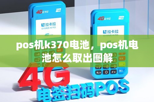 pos机k370电池，pos机电池怎么取出图解