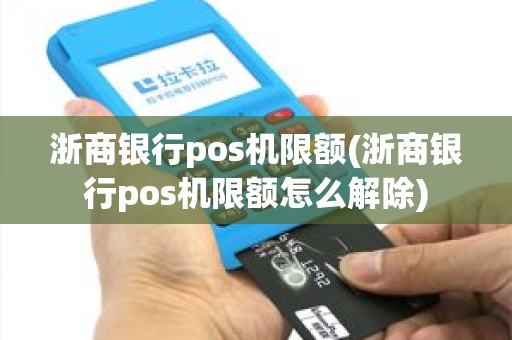 浙商银行pos机限额(浙商银行pos机限额怎么解除)