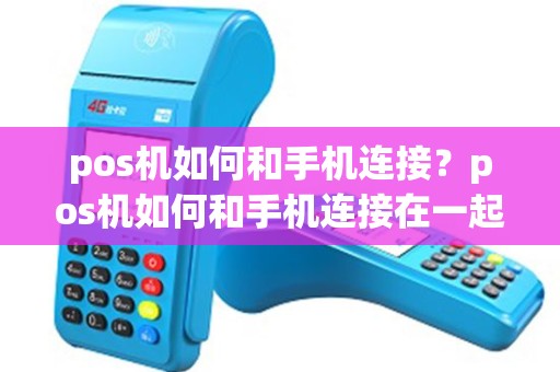 pos机如何和手机连接？pos机如何和手机连接在一起