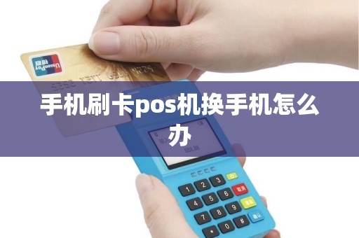 手机刷卡pos机换手机怎么办