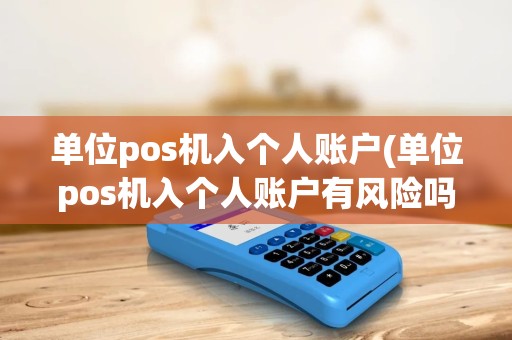 单位pos机入个人账户(单位pos机入个人账户有风险吗)