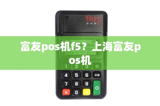 富友pos机f5?上海富友pos机 富友pos机f5?上海富友pos机
