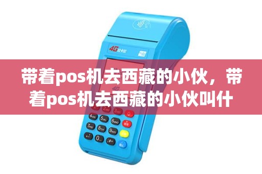 带着pos机去西藏的小伙，带着pos机去西藏的小伙叫什么