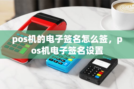 pos机的电子签名怎么签，pos机电子签名设置