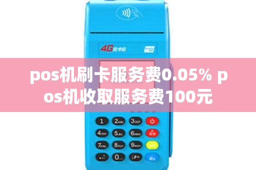 pos机刷卡服务费0.05% pos机收取服务费100元