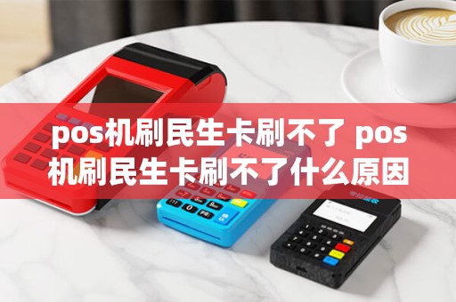 pos机刷民生卡刷不了 pos机刷民生卡刷不了什么原因