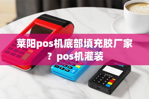 莱阳pos机底部填充胶厂家？pos机灌装
