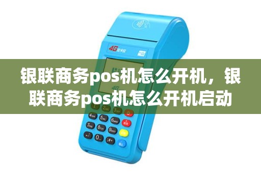银联商务pos机怎么开机，银联商务pos机怎么开机启动