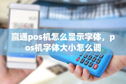 赢通pos机怎么显示字体，pos机字体大小怎么调