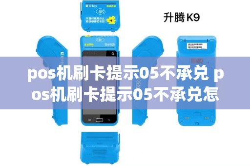 pos机刷卡提示05不承兑 pos机刷卡提示05不承兑怎么回事