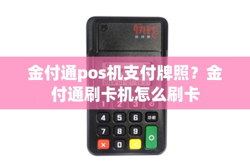 金付通pos机支付牌照？金付通刷卡机怎么刷卡