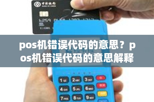 pos机错误代码的意思?pos机错误代码的意思解释 pos机错误代码的意思?pos机错误代码的意思解释