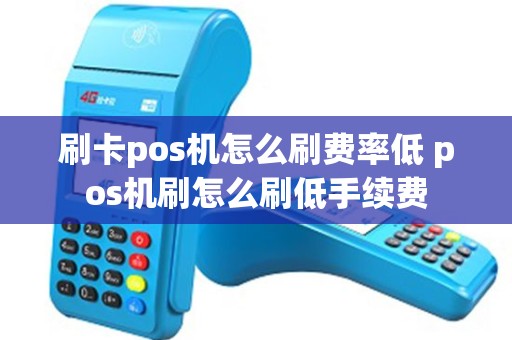 刷卡pos机怎么刷费率低 pos机刷怎么刷低手续费