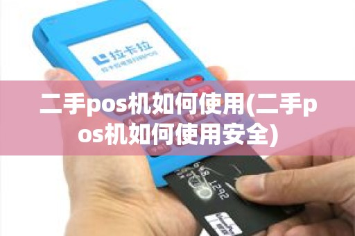 二手pos机如何使用(二手pos机如何使用安全) 二手pos机如何使用(二手pos机如何使用安全)