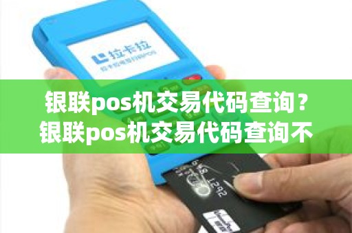 银联pos机交易代码查询？银联pos机交易代码查询不到