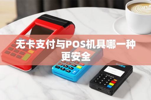 无卡支付与POS机具哪一种更安全