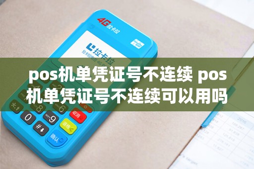 pos机单凭证号不连续 pos机单凭证号不连续可以用吗 pos机单凭证号不连续 pos机单凭证号不连续可以用吗