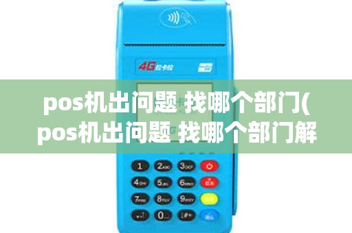 pos机出问题 找哪个部门(pos机出问题 找哪个部门解决)