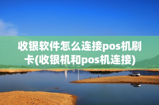 收银软件怎么连接pos机刷卡(收银机和pos机连接)