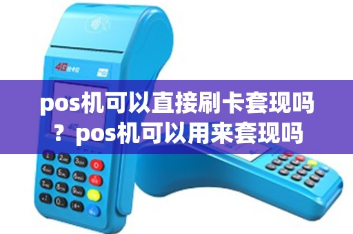 pos机可以直接刷卡套现吗？pos机可以用来套现吗