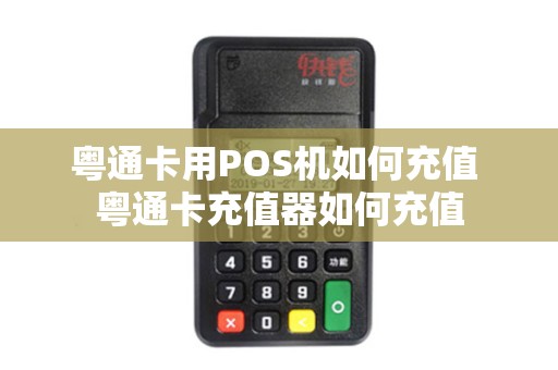 粤通卡用POS机如何充值 粤通卡充值器如何充值