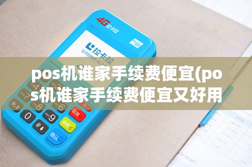 pos机谁家手续费便宜(pos机谁家手续费便宜又好用)