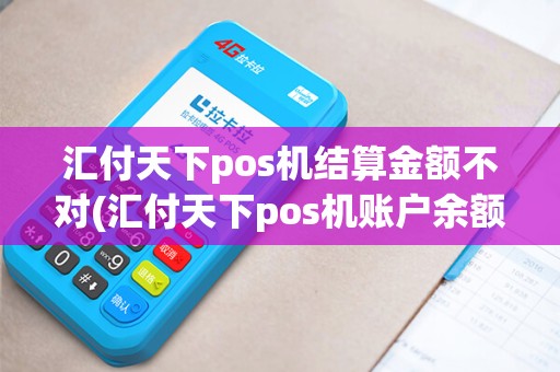 汇付天下pos机结算金额不对(汇付天下pos机账户余额)