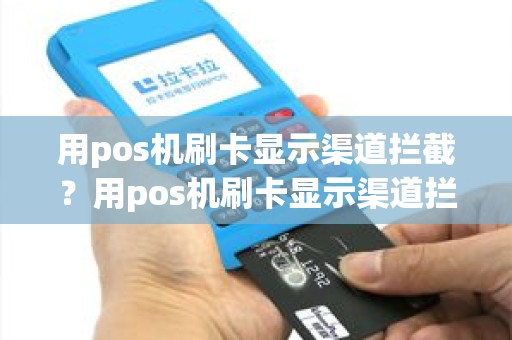 用pos机刷卡显示渠道拦截?用pos机刷卡显示渠道拦截怎么回事 用pos机刷卡显示渠道拦截?用pos机刷卡显示渠道拦截怎么回事