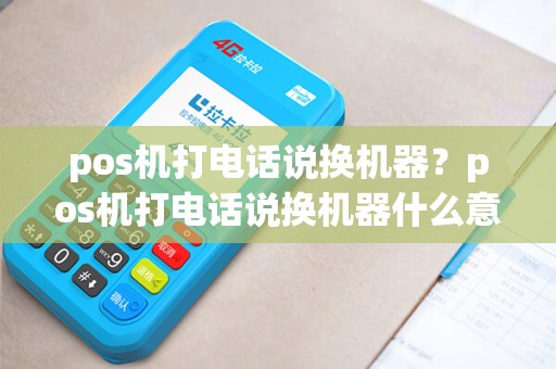 pos机打电话说换机器？pos机打电话说换机器什么意思
