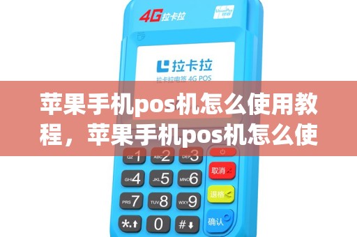 苹果手机pos机怎么使用教程，苹果手机pos机怎么使用教程图解