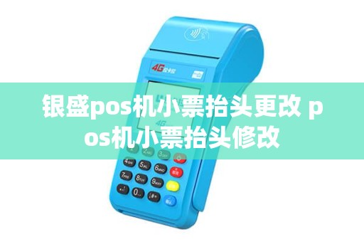 银盛pos机小票抬头更改 pos机小票抬头修改