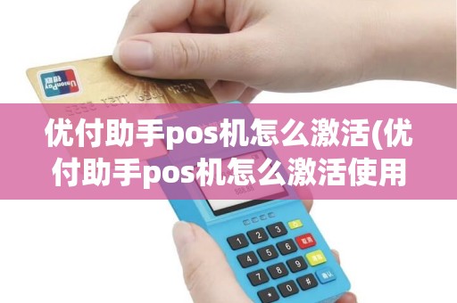 优付助手pos机怎么激活(优付助手pos机怎么激活使用)