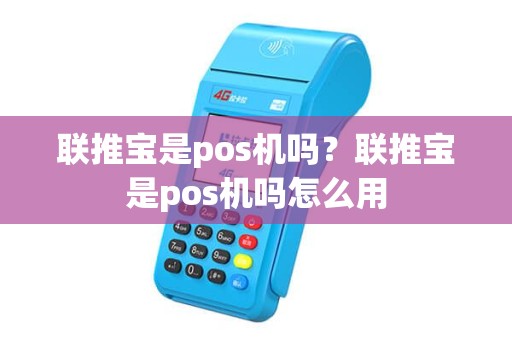 联推宝是pos机吗？联推宝是pos机吗怎么用