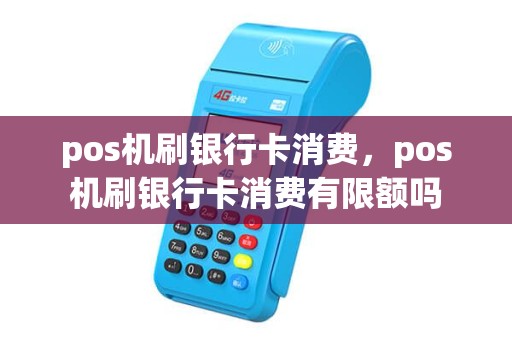 pos机刷银行卡消费,pos机刷银行卡消费有限额吗 pos机刷银行卡消费,pos机刷银行卡消费有限额吗