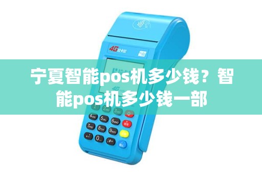 宁夏智能pos机多少钱？智能pos机多少钱一部