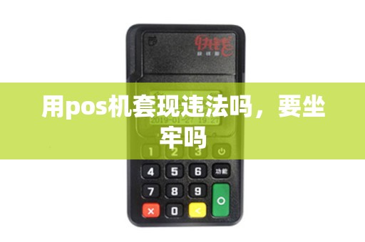 用pos机套现违法吗，要坐牢吗