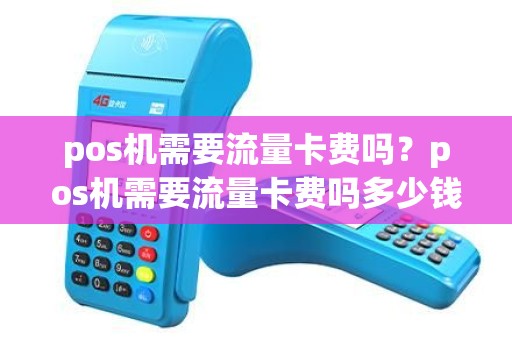pos机需要流量卡费吗？pos机需要流量卡费吗多少钱
