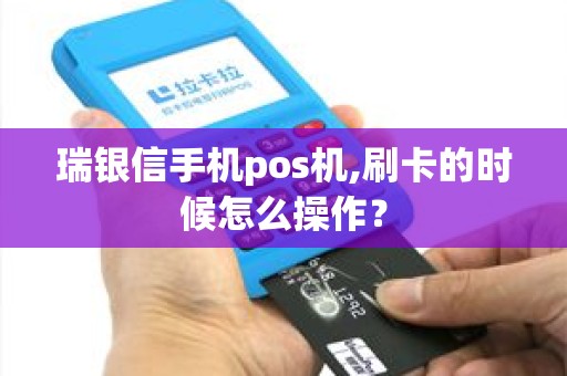 瑞银信手机pos机,刷卡的时候怎么操作？