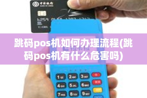 跳码pos机如何办理流程(跳码pos机有什么危害吗)