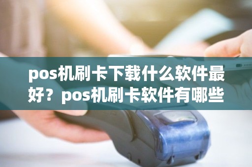 pos机刷卡下载什么软件最好？pos机刷卡软件有哪些