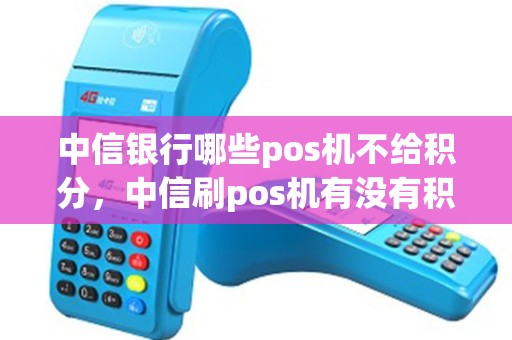 中信银行哪些pos机不给积分，中信刷pos机有没有积分