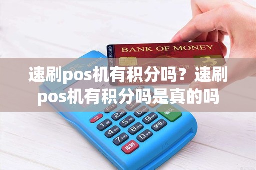 速刷pos机有积分吗？速刷pos机有积分吗是真的吗