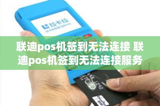 联迪pos机签到无法连接 联迪pos机签到无法连接服务器