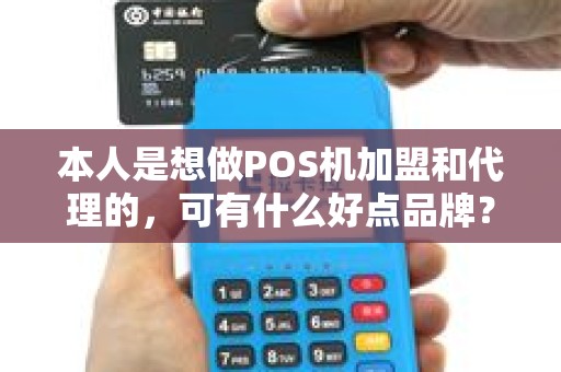 本人是想做POS机加盟和代理的，可有什么好点品牌？