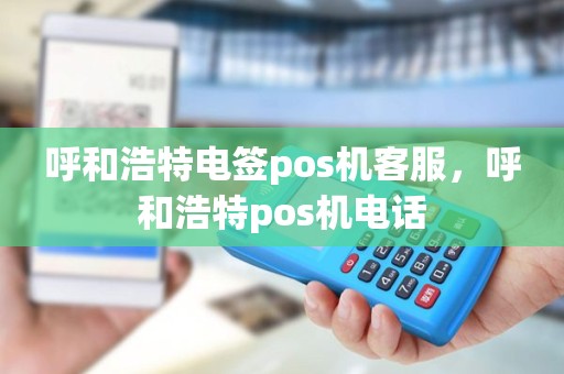 呼和浩特电签pos机客服，呼和浩特pos机电话